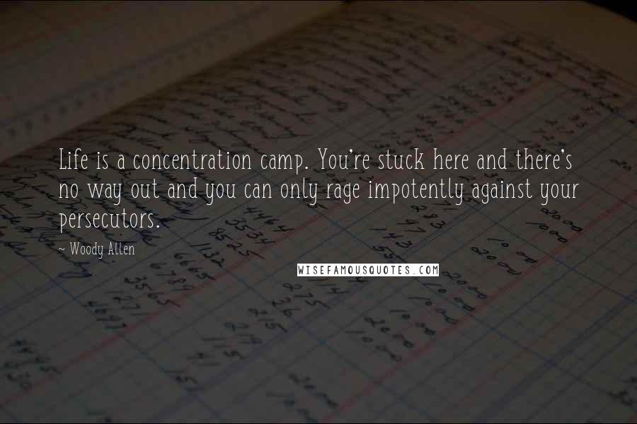 Woody Allen Quotes: Life is a concentration camp. You're stuck here and there's no way out and you can only rage impotently against your persecutors.