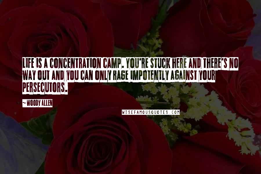 Woody Allen Quotes: Life is a concentration camp. You're stuck here and there's no way out and you can only rage impotently against your persecutors.