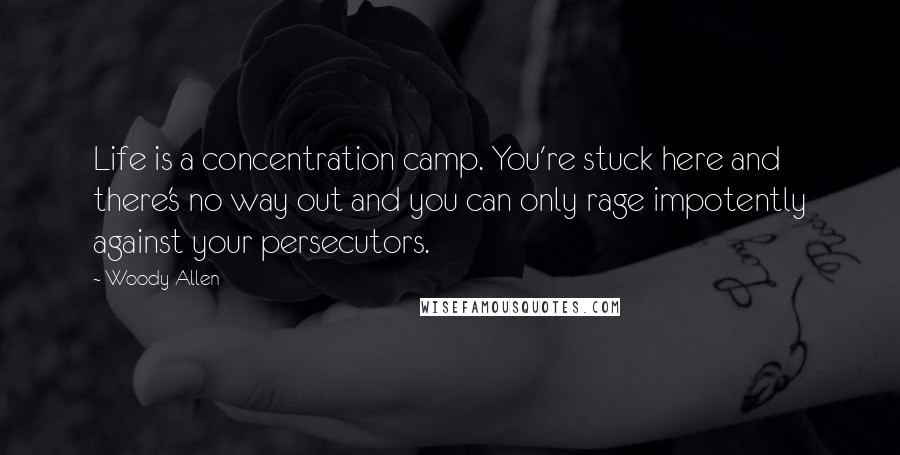 Woody Allen Quotes: Life is a concentration camp. You're stuck here and there's no way out and you can only rage impotently against your persecutors.