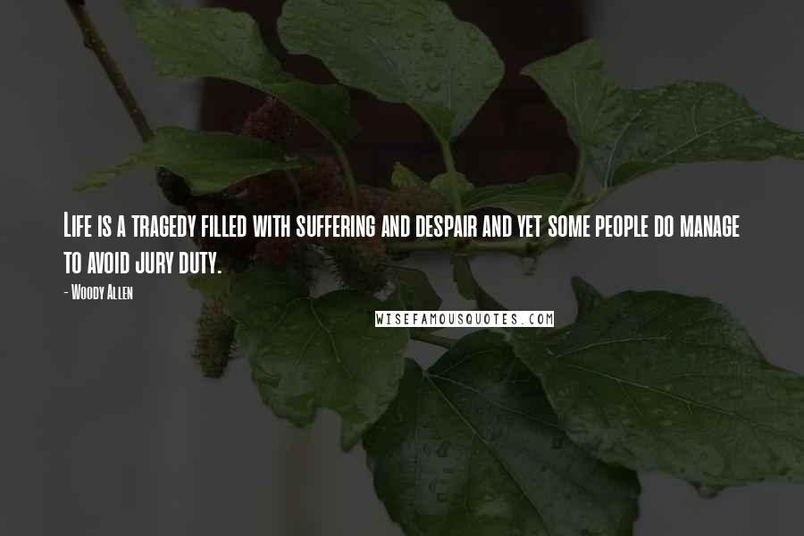 Woody Allen Quotes: Life is a tragedy filled with suffering and despair and yet some people do manage to avoid jury duty.