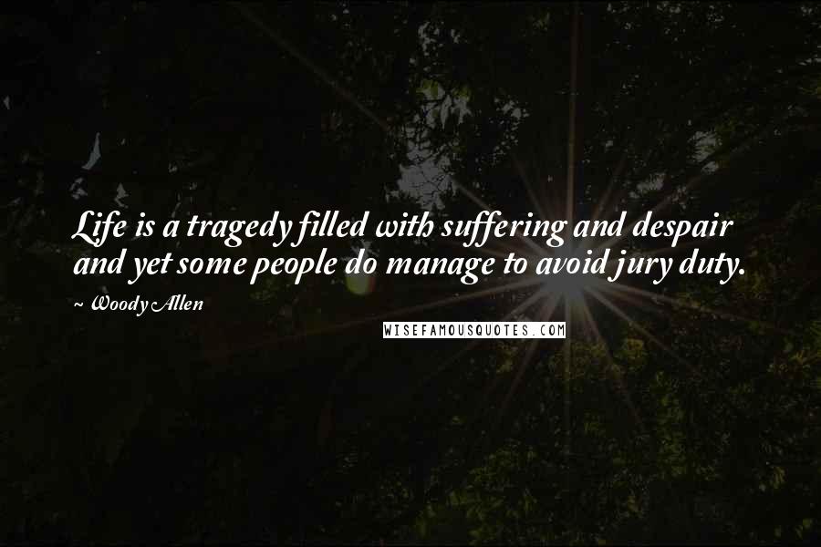 Woody Allen Quotes: Life is a tragedy filled with suffering and despair and yet some people do manage to avoid jury duty.