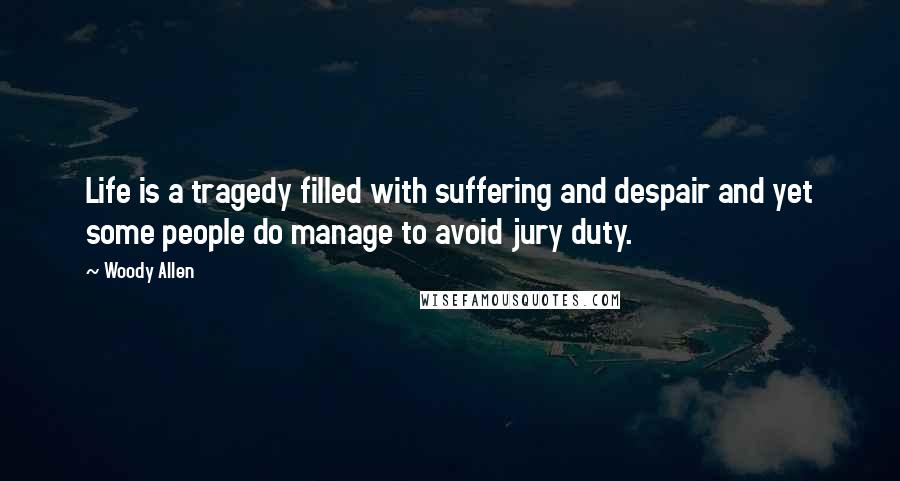 Woody Allen Quotes: Life is a tragedy filled with suffering and despair and yet some people do manage to avoid jury duty.