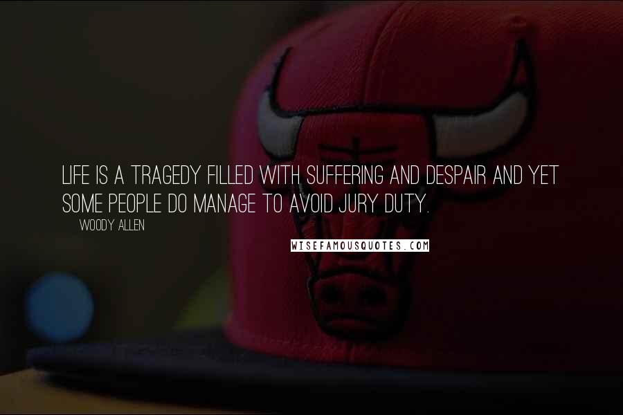 Woody Allen Quotes: Life is a tragedy filled with suffering and despair and yet some people do manage to avoid jury duty.