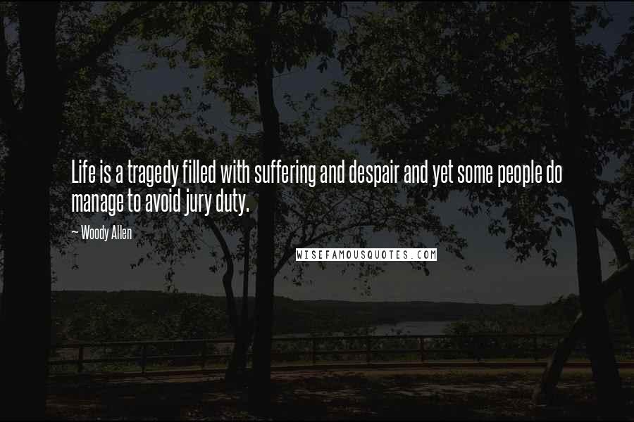 Woody Allen Quotes: Life is a tragedy filled with suffering and despair and yet some people do manage to avoid jury duty.