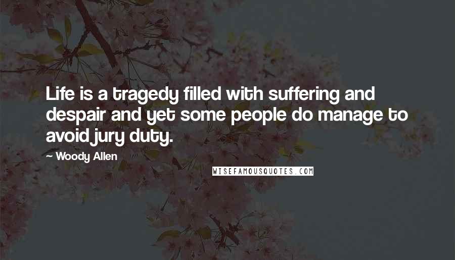 Woody Allen Quotes: Life is a tragedy filled with suffering and despair and yet some people do manage to avoid jury duty.