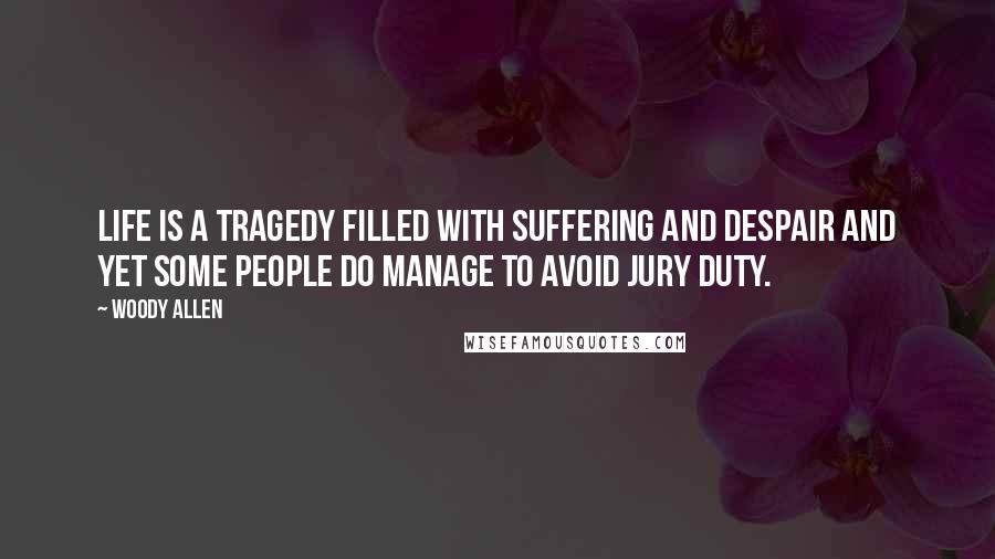 Woody Allen Quotes: Life is a tragedy filled with suffering and despair and yet some people do manage to avoid jury duty.