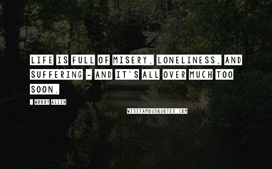 Woody Allen Quotes: Life is full of misery, loneliness, and suffering - and it's all over much too soon.