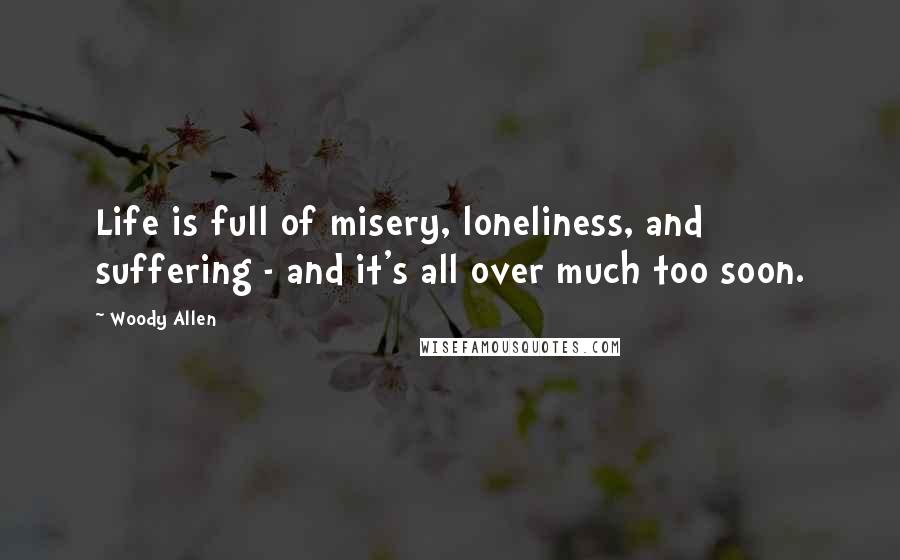 Woody Allen Quotes: Life is full of misery, loneliness, and suffering - and it's all over much too soon.