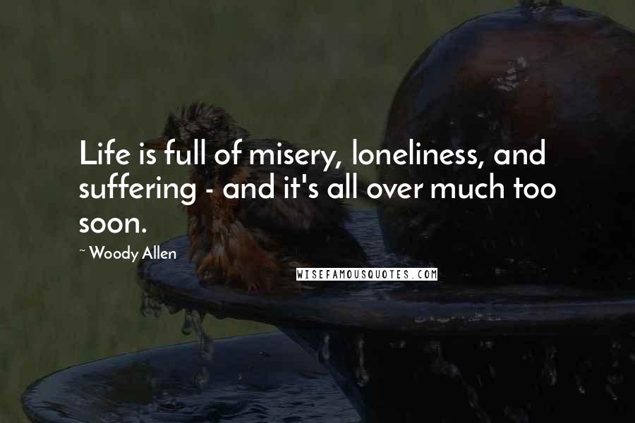 Woody Allen Quotes: Life is full of misery, loneliness, and suffering - and it's all over much too soon.