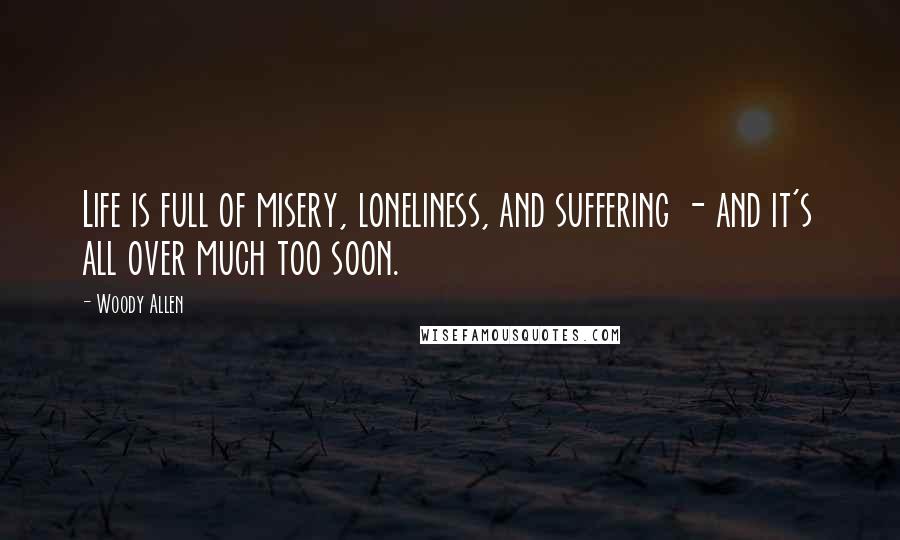 Woody Allen Quotes: Life is full of misery, loneliness, and suffering - and it's all over much too soon.