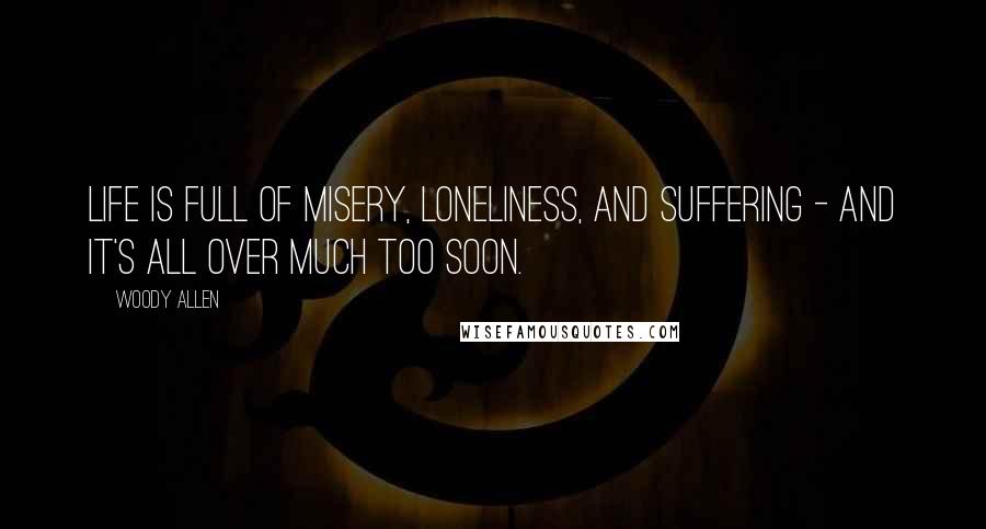 Woody Allen Quotes: Life is full of misery, loneliness, and suffering - and it's all over much too soon.