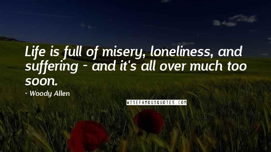 Woody Allen Quotes: Life is full of misery, loneliness, and suffering - and it's all over much too soon.