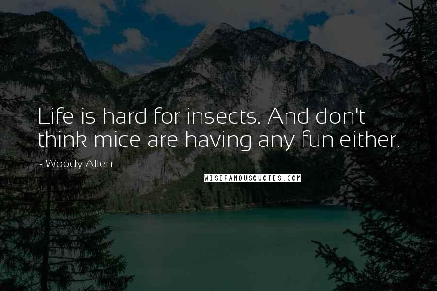 Woody Allen Quotes: Life is hard for insects. And don't think mice are having any fun either.