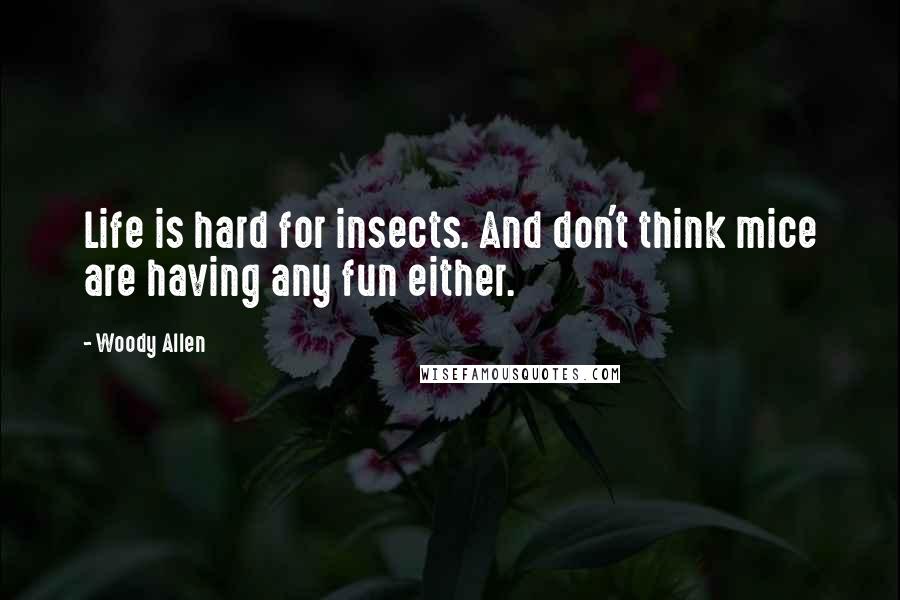 Woody Allen Quotes: Life is hard for insects. And don't think mice are having any fun either.