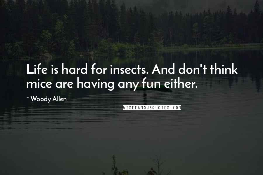 Woody Allen Quotes: Life is hard for insects. And don't think mice are having any fun either.