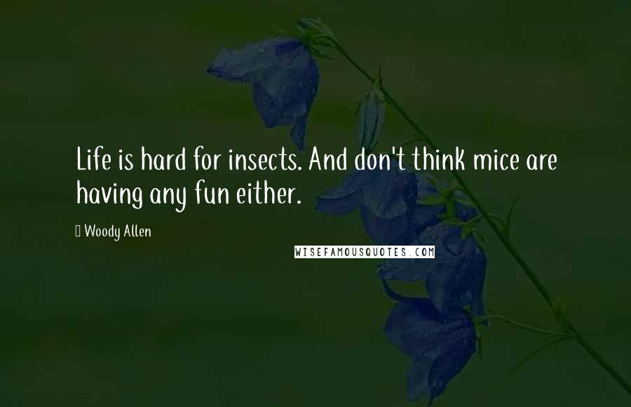 Woody Allen Quotes: Life is hard for insects. And don't think mice are having any fun either.