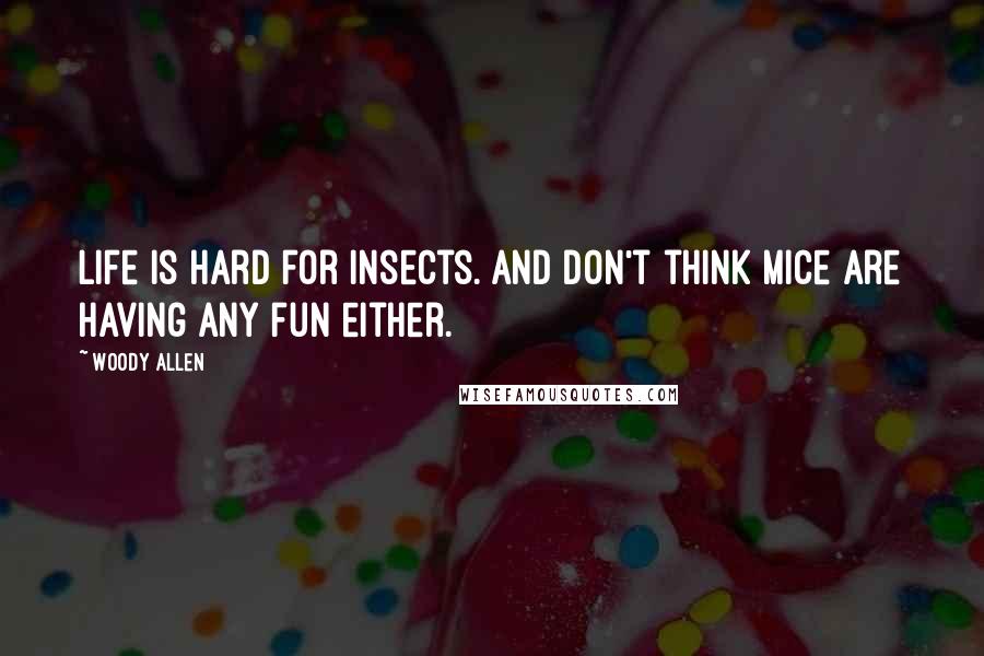 Woody Allen Quotes: Life is hard for insects. And don't think mice are having any fun either.