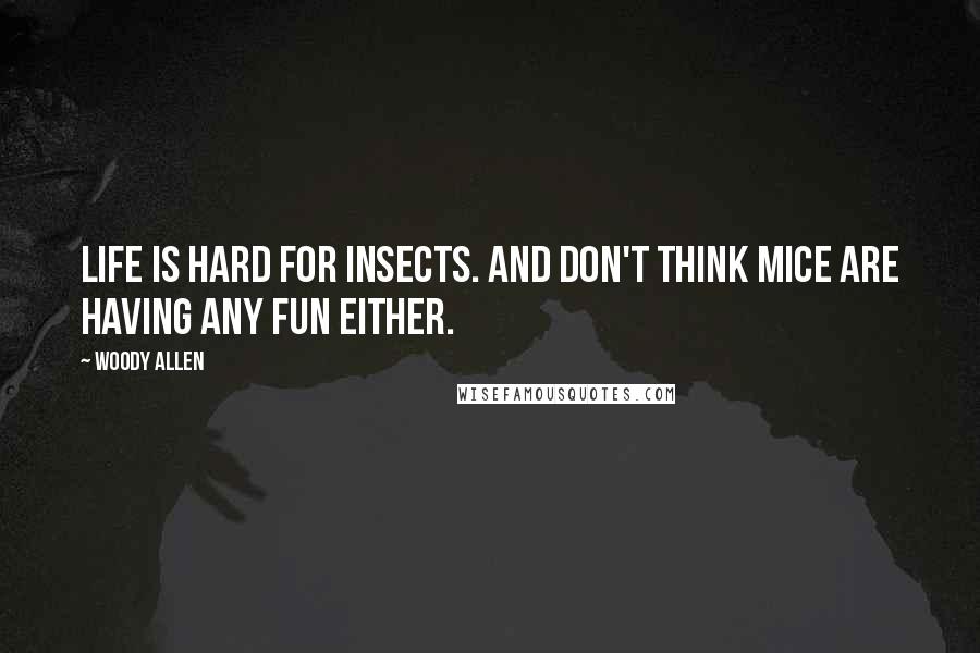 Woody Allen Quotes: Life is hard for insects. And don't think mice are having any fun either.