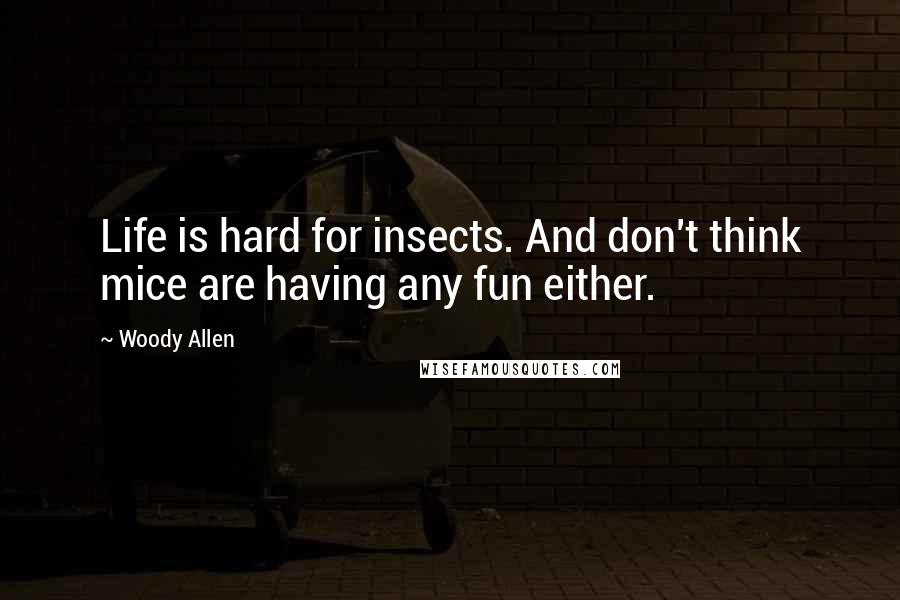 Woody Allen Quotes: Life is hard for insects. And don't think mice are having any fun either.