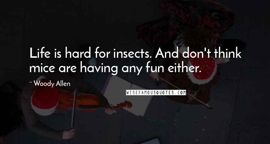 Woody Allen Quotes: Life is hard for insects. And don't think mice are having any fun either.