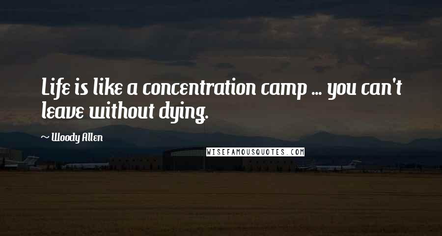 Woody Allen Quotes: Life is like a concentration camp ... you can't leave without dying.