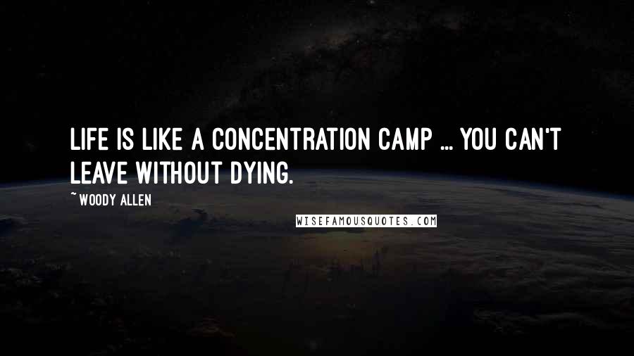 Woody Allen Quotes: Life is like a concentration camp ... you can't leave without dying.