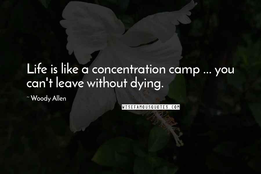 Woody Allen Quotes: Life is like a concentration camp ... you can't leave without dying.