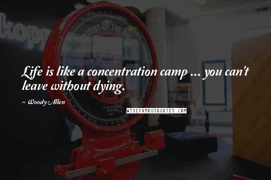 Woody Allen Quotes: Life is like a concentration camp ... you can't leave without dying.