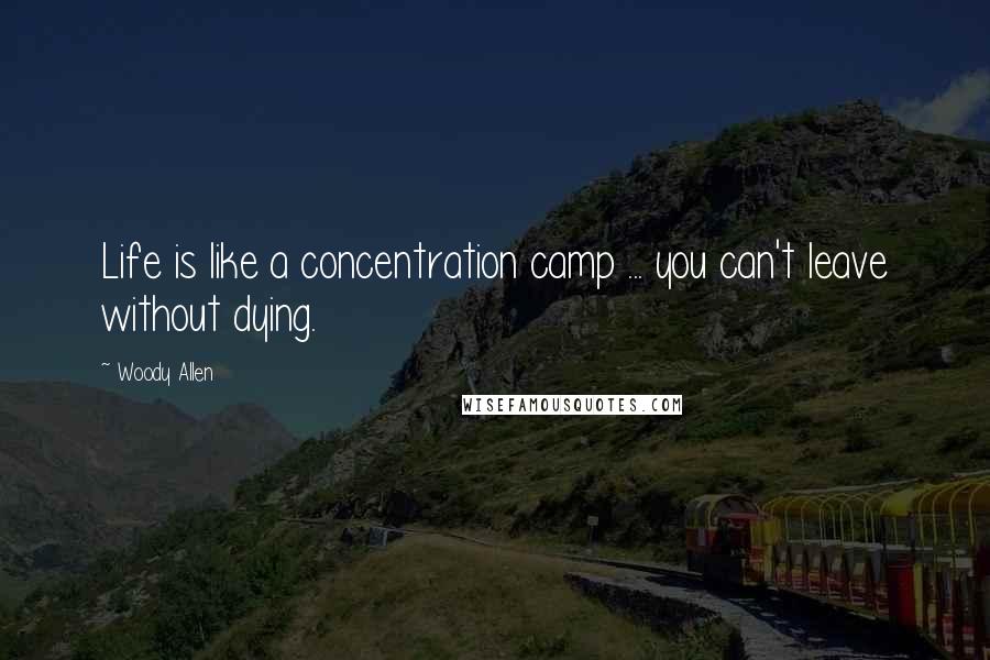 Woody Allen Quotes: Life is like a concentration camp ... you can't leave without dying.