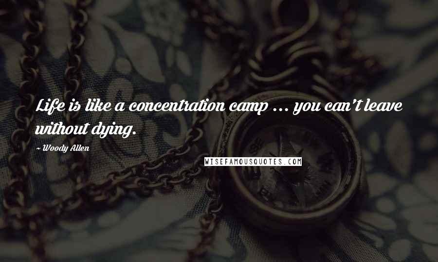 Woody Allen Quotes: Life is like a concentration camp ... you can't leave without dying.