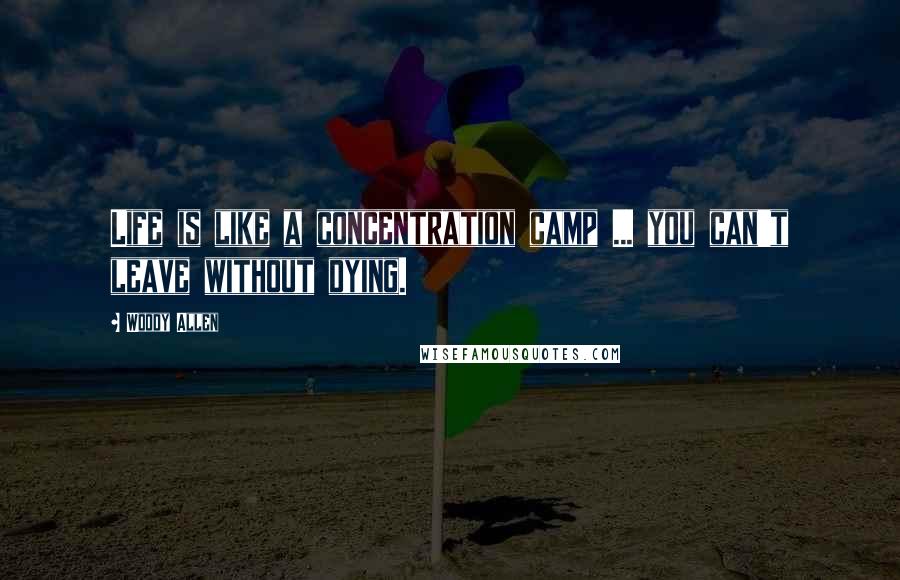 Woody Allen Quotes: Life is like a concentration camp ... you can't leave without dying.