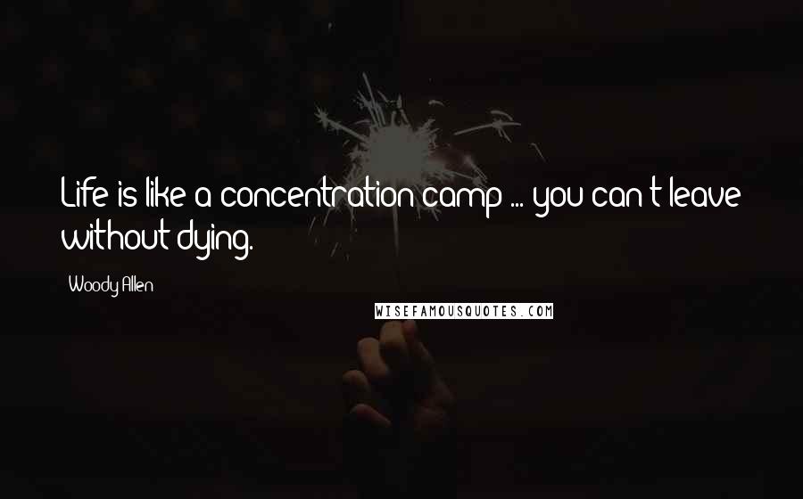 Woody Allen Quotes: Life is like a concentration camp ... you can't leave without dying.