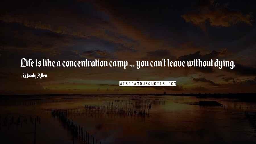 Woody Allen Quotes: Life is like a concentration camp ... you can't leave without dying.