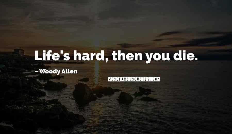 Woody Allen Quotes: Life's hard, then you die.