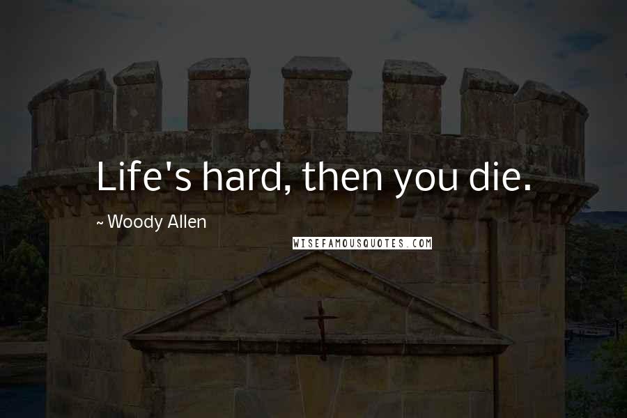 Woody Allen Quotes: Life's hard, then you die.