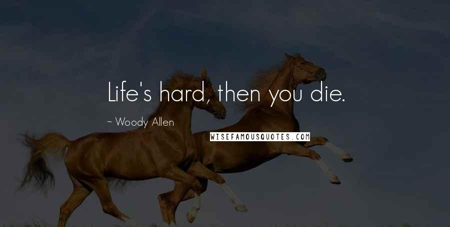 Woody Allen Quotes: Life's hard, then you die.