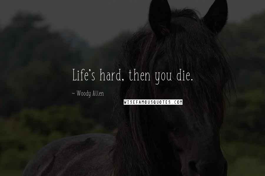 Woody Allen Quotes: Life's hard, then you die.