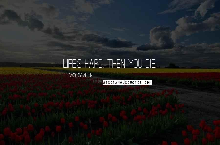 Woody Allen Quotes: Life's hard, then you die.