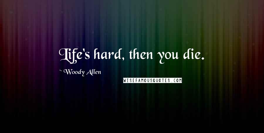 Woody Allen Quotes: Life's hard, then you die.