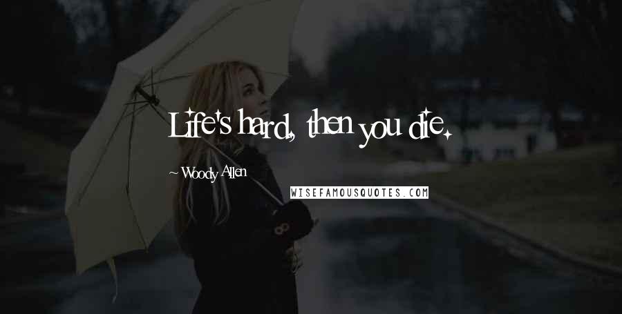 Woody Allen Quotes: Life's hard, then you die.