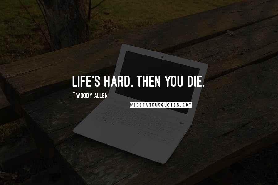 Woody Allen Quotes: Life's hard, then you die.