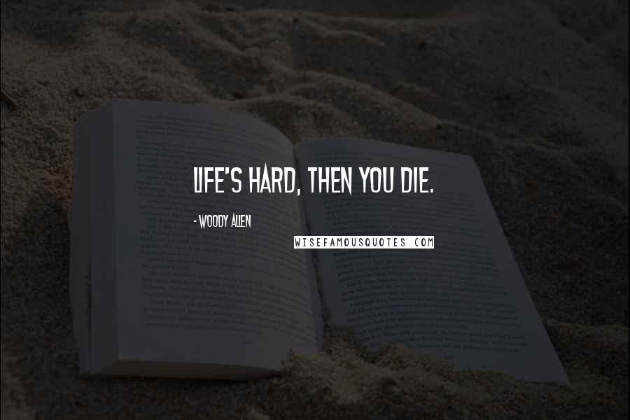 Woody Allen Quotes: Life's hard, then you die.