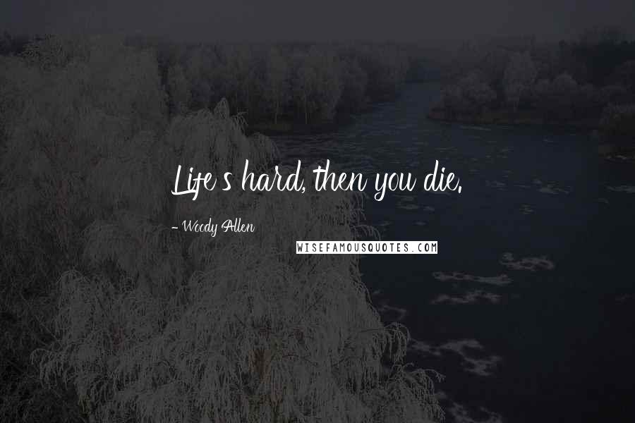 Woody Allen Quotes: Life's hard, then you die.