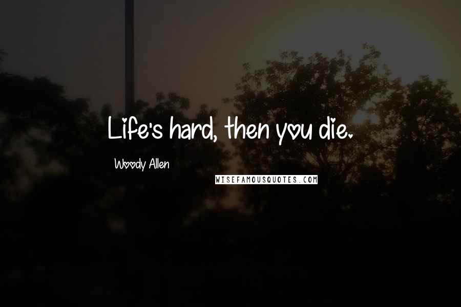 Woody Allen Quotes: Life's hard, then you die.