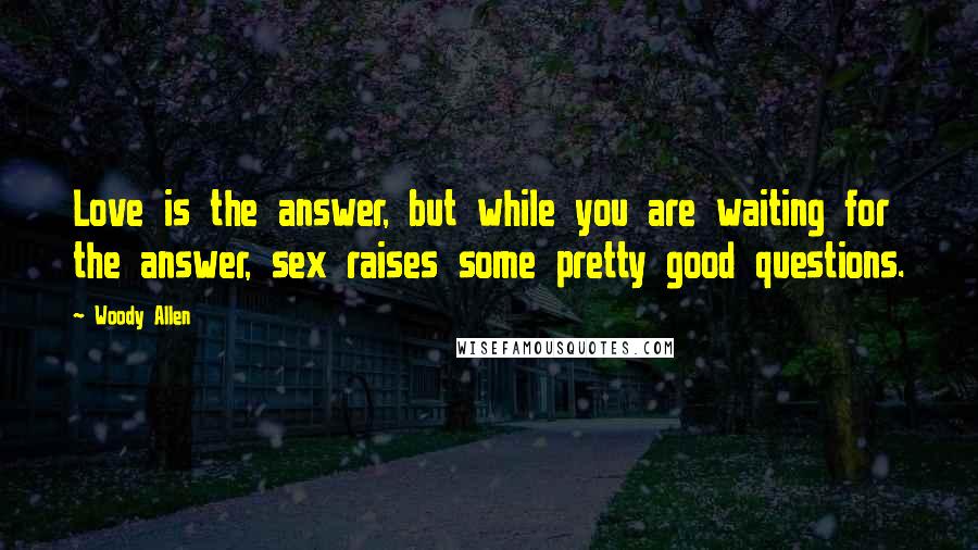 Woody Allen Quotes: Love is the answer, but while you are waiting for the answer, sex raises some pretty good questions.