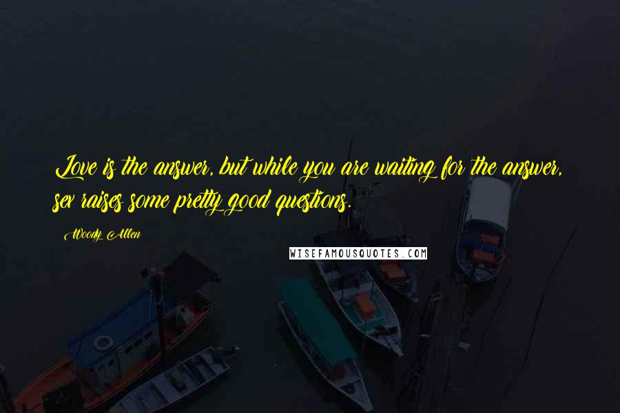Woody Allen Quotes: Love is the answer, but while you are waiting for the answer, sex raises some pretty good questions.