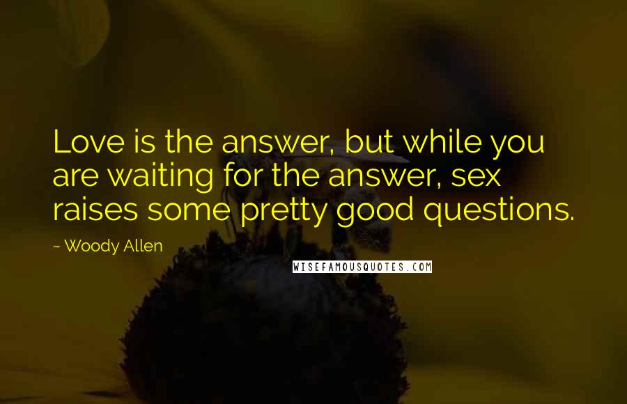 Woody Allen Quotes: Love is the answer, but while you are waiting for the answer, sex raises some pretty good questions.