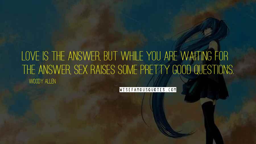 Woody Allen Quotes: Love is the answer, but while you are waiting for the answer, sex raises some pretty good questions.