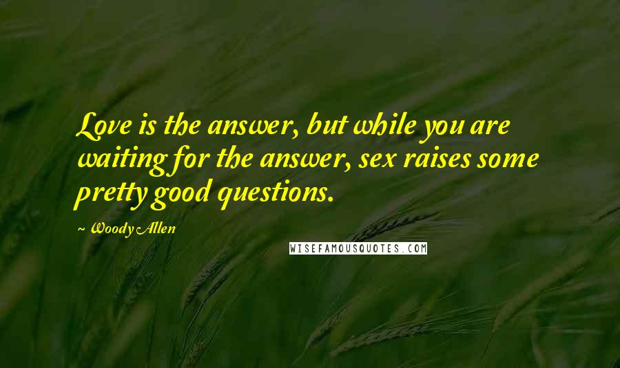 Woody Allen Quotes: Love is the answer, but while you are waiting for the answer, sex raises some pretty good questions.