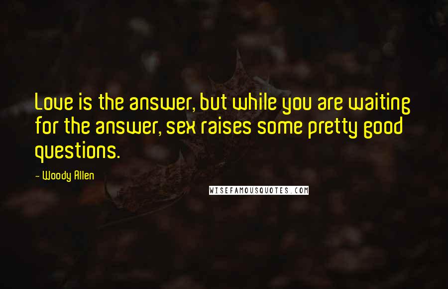 Woody Allen Quotes: Love is the answer, but while you are waiting for the answer, sex raises some pretty good questions.